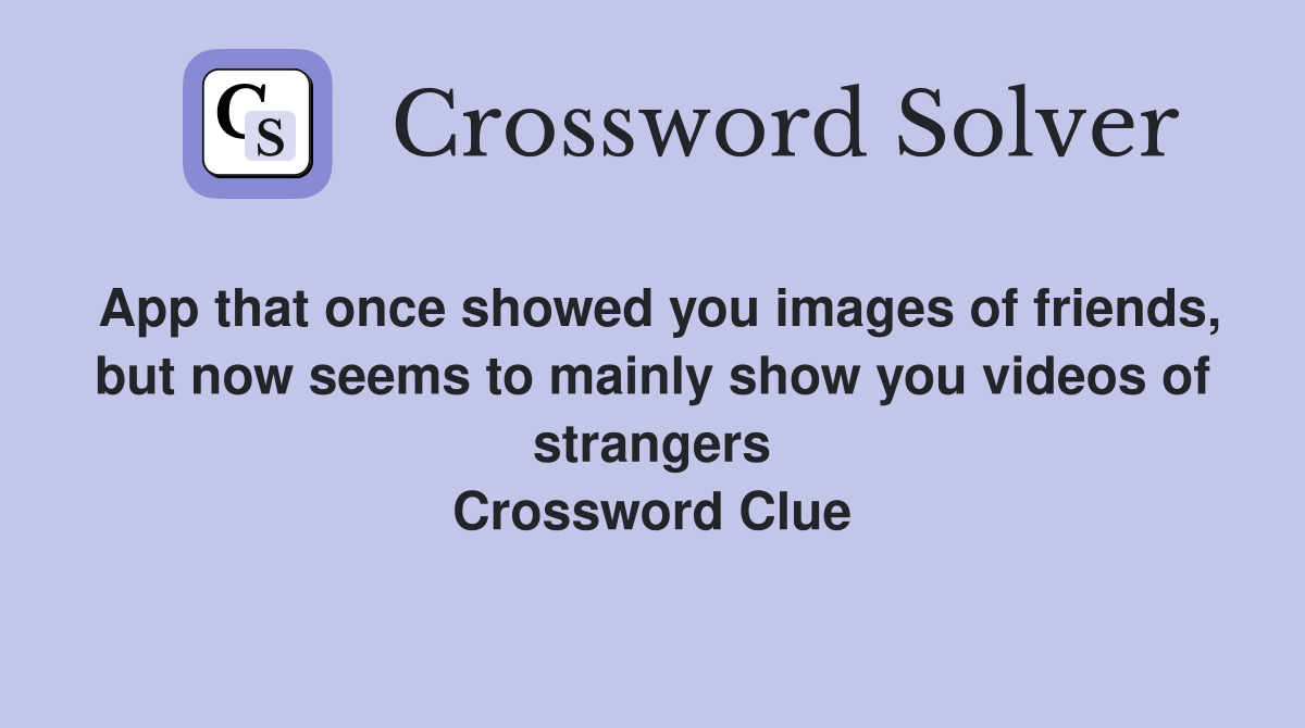 App that once showed you images of friends, but now seems to mainly show you videos of strangers Crossword Clue