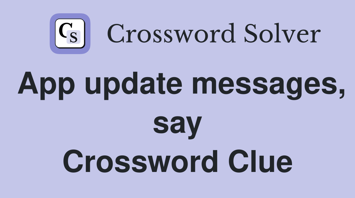 App update messages, say Crossword Clue