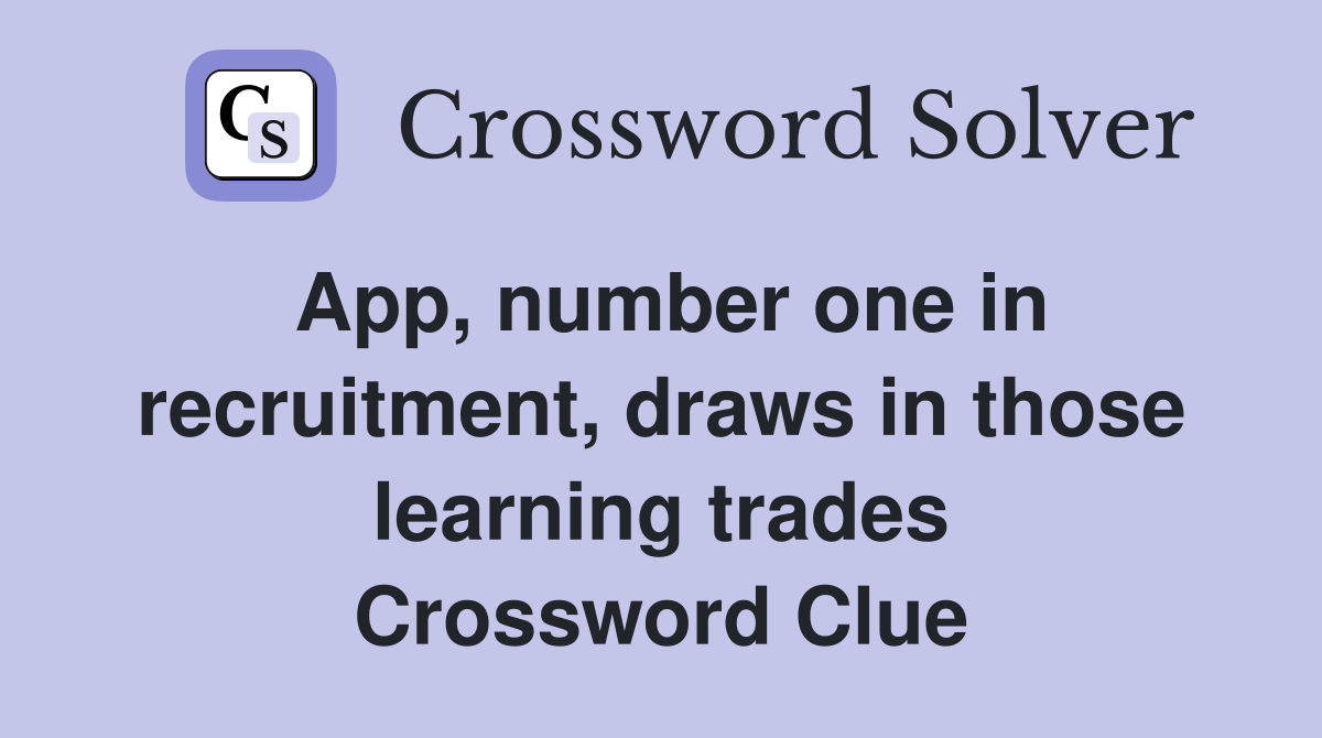 App, number one in recruitment, draws in those learning trades Crossword Clue