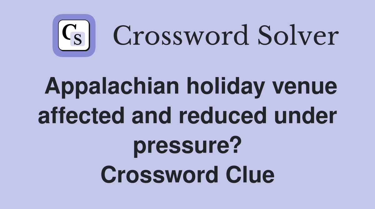 Appalachian holiday venue affected and reduced under pressure? Crossword Clue