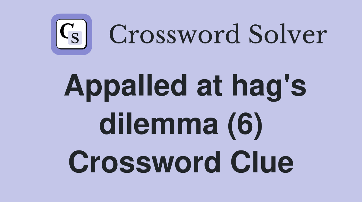 Appalled at hag's dilemma (6) Crossword Clue