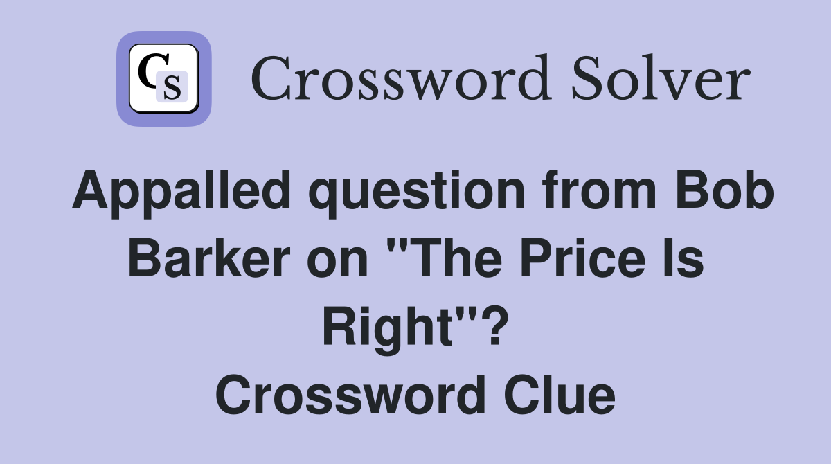 Appalled question from Bob Barker on "The Price Is Right"? Crossword Clue