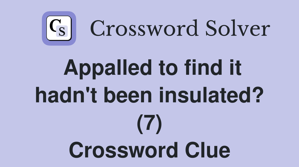 Appalled to find it hadn't been insulated? (7) Crossword Clue