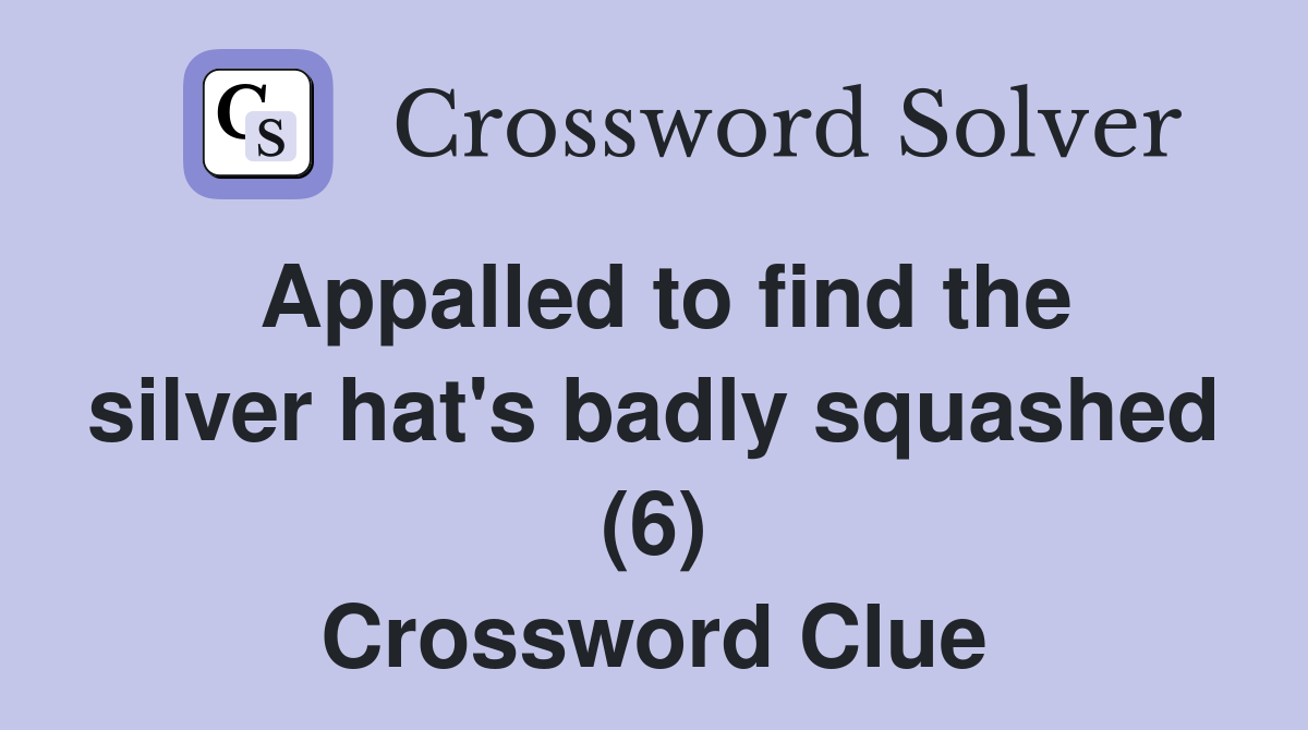 Appalled to find the silver hat's badly squashed (6) Crossword Clue