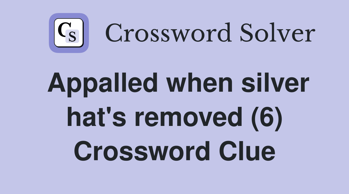 Appalled when silver hat's removed (6) Crossword Clue