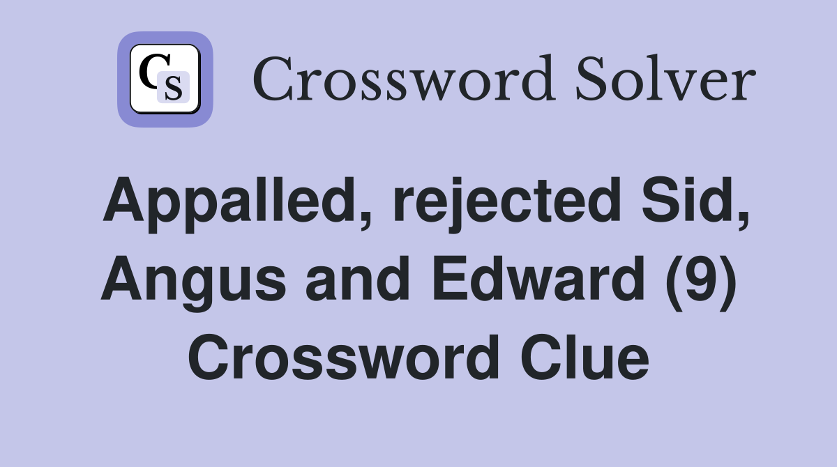 Appalled, rejected Sid, Angus and Edward (9) Crossword Clue
