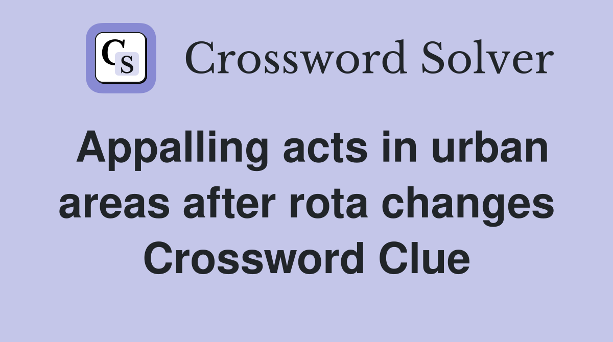 Appalling acts in urban areas after rota changes Crossword Clue