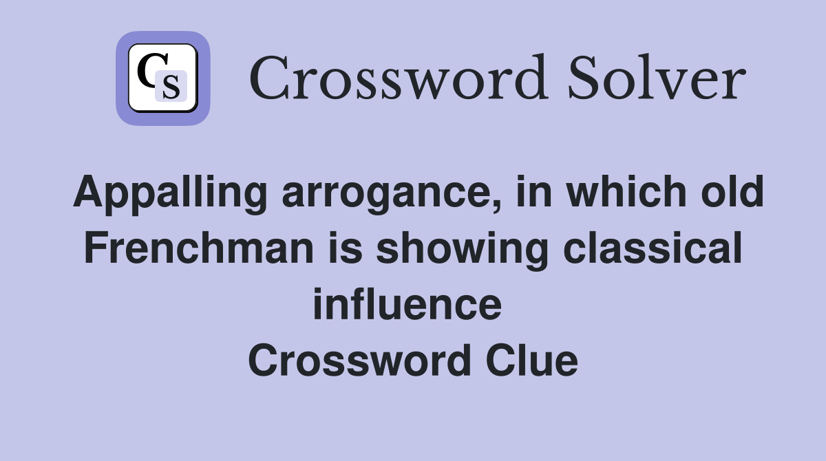 Appalling arrogance, in which old Frenchman is showing classical influence  Crossword Clue