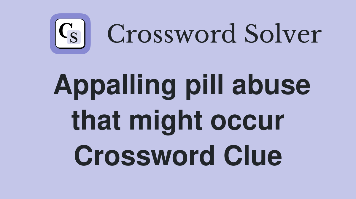Appalling pill abuse that might occur Crossword Clue