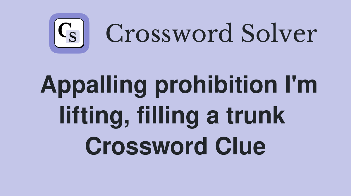 Appalling prohibition I'm lifting, filling a trunk  Crossword Clue