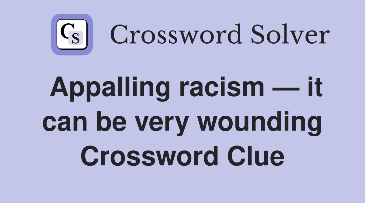 Appalling racism — it can be very wounding Crossword Clue