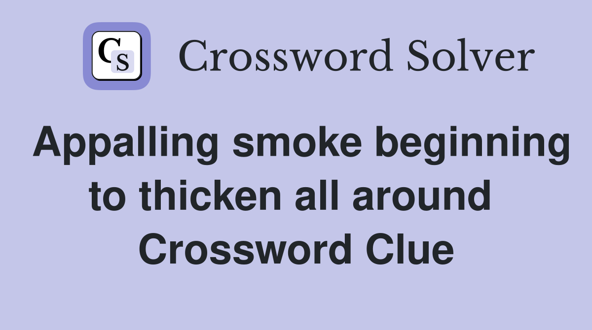 Appalling smoke beginning to thicken all around  Crossword Clue