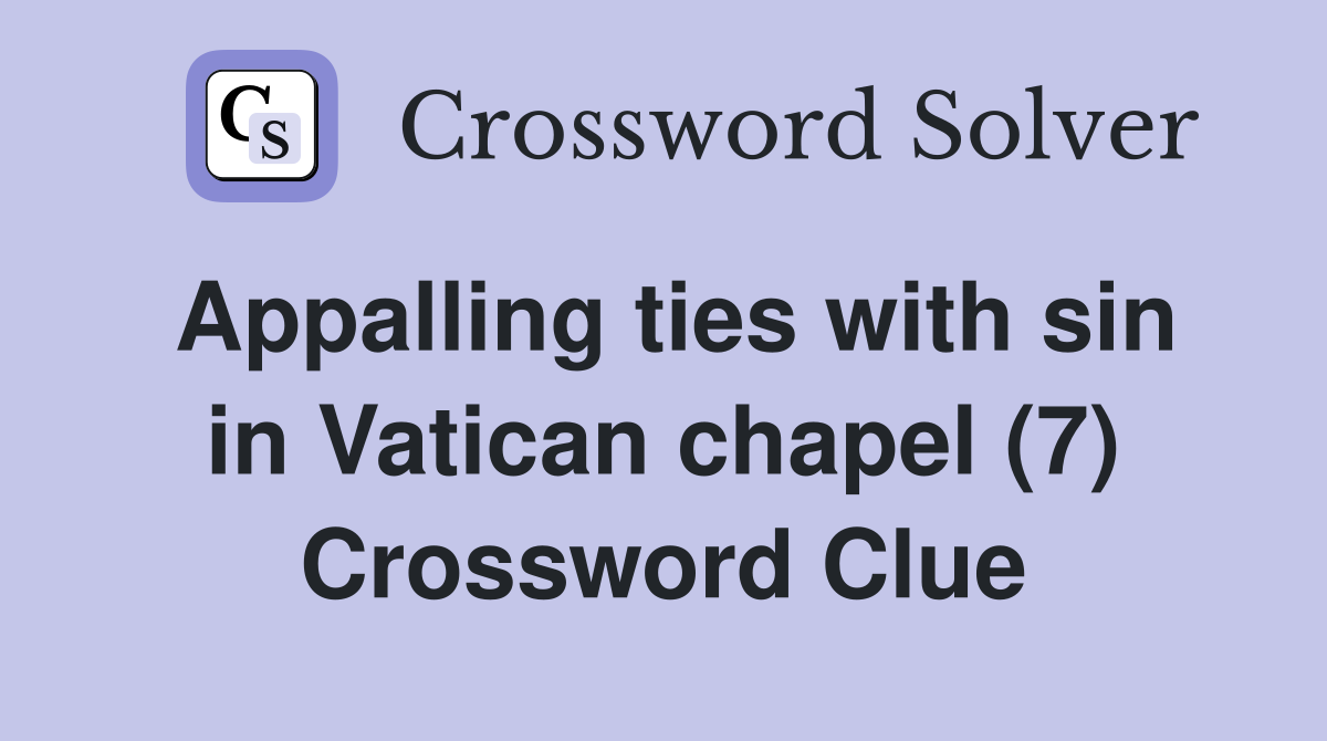 Appalling ties with sin in Vatican chapel (7) Crossword Clue