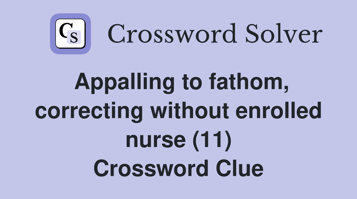 Appalling to fathom, correcting without enrolled nurse (11) Crossword Clue