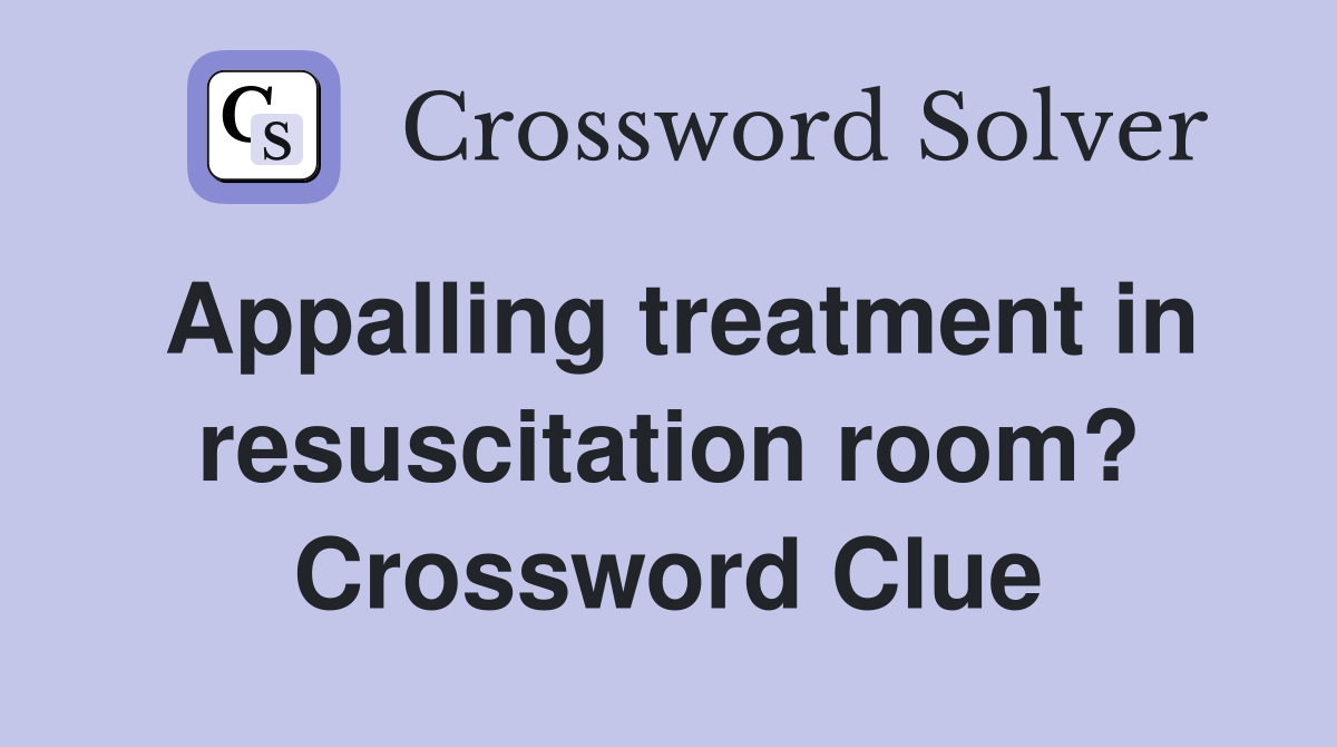 Appalling treatment in resuscitation room? Crossword Clue