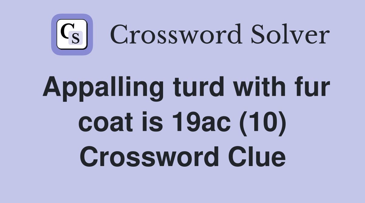 Appalling turd with fur coat is 19ac (10) Crossword Clue