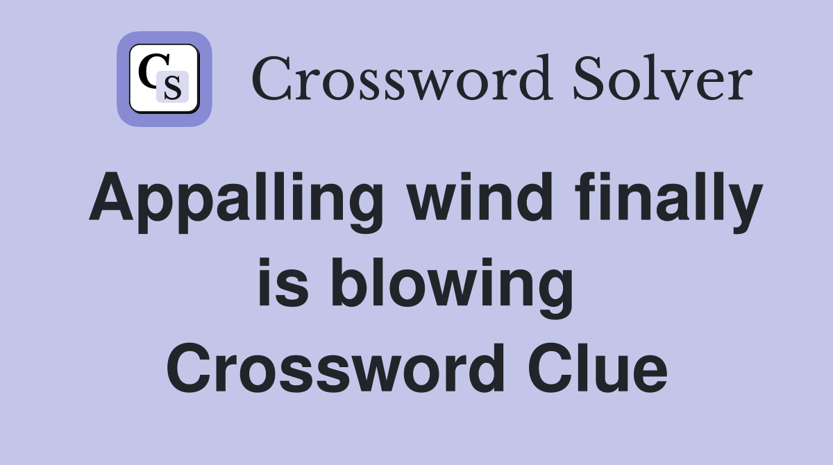 Appalling wind finally is blowing Crossword Clue