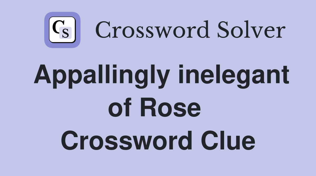 Appallingly inelegant of Rose  Crossword Clue