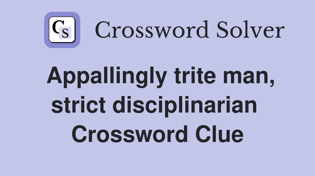 Appallingly trite man, strict disciplinarian  Crossword Clue