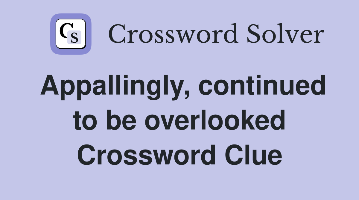 Appallingly, continued to be overlooked Crossword Clue
