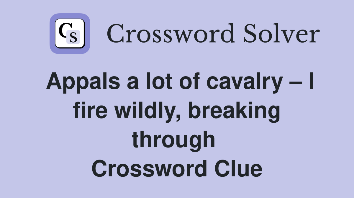 Appals a lot of cavalry – I fire wildly, breaking through  Crossword Clue