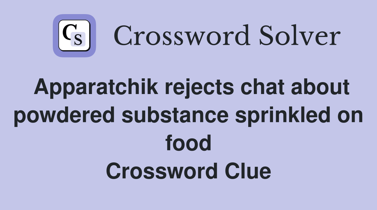 Apparatchik rejects chat about powdered substance sprinkled on food Crossword Clue