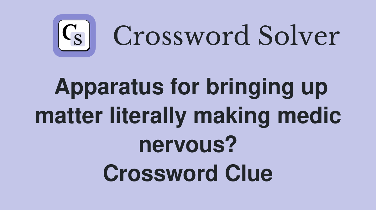 Apparatus for bringing up matter literally making medic nervous? Crossword Clue
