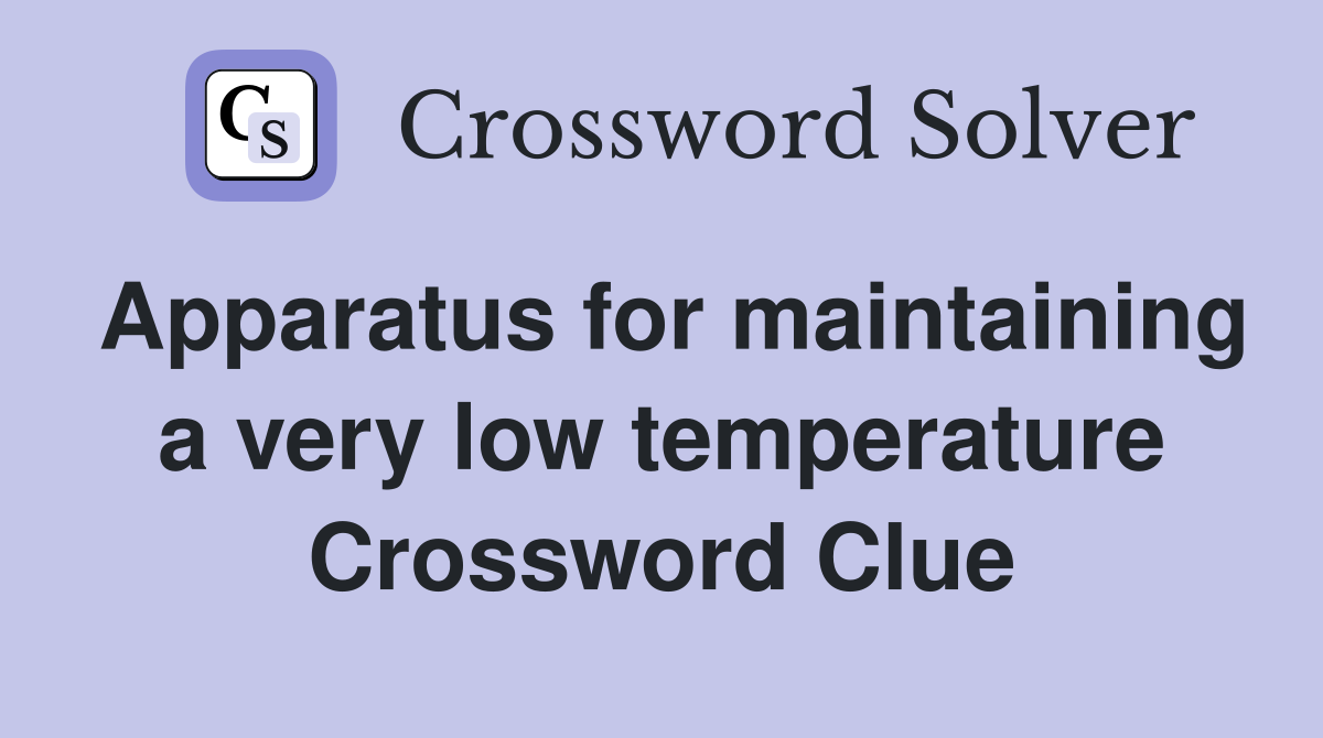 Apparatus for maintaining a very low temperature Crossword Clue