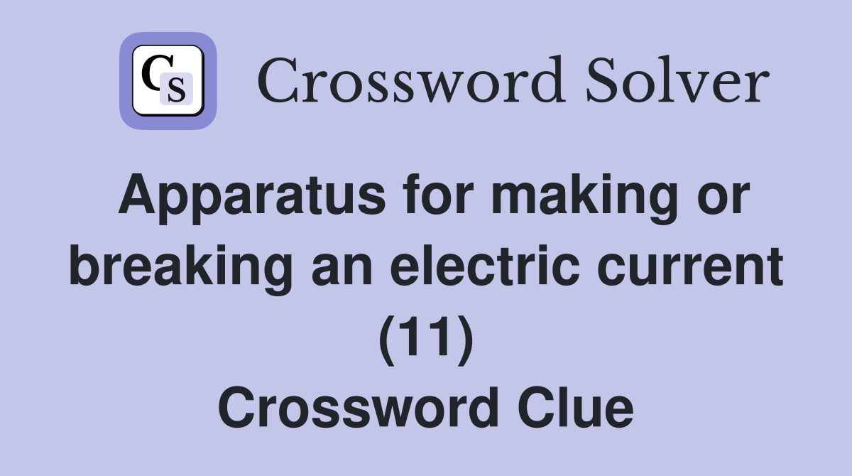 Apparatus for making or breaking an electric current (11) Crossword Clue