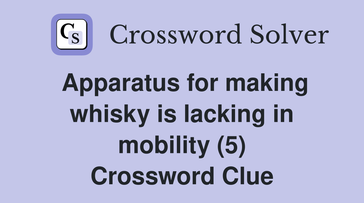 Apparatus for making whisky is lacking in mobility (5) Crossword Clue