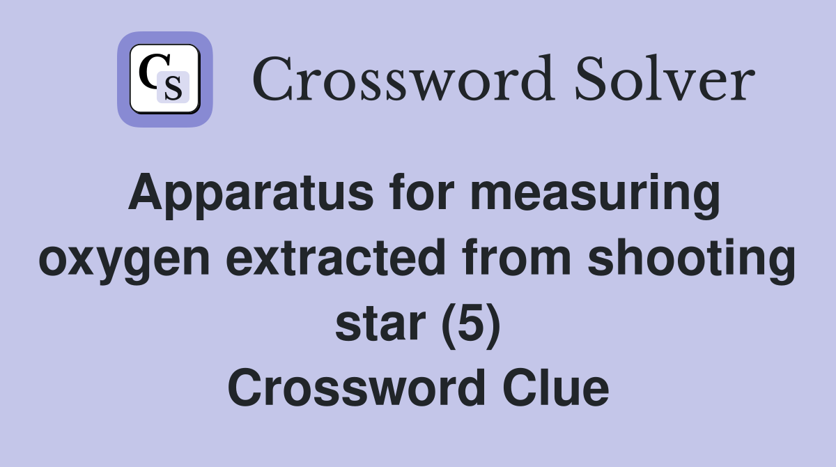 Apparatus for measuring oxygen extracted from shooting star (5) Crossword Clue