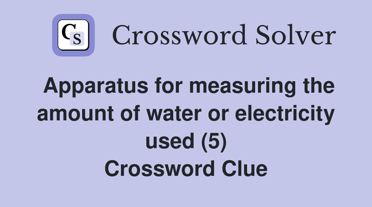 Apparatus for measuring the amount of water or electricity used (5) Crossword Clue