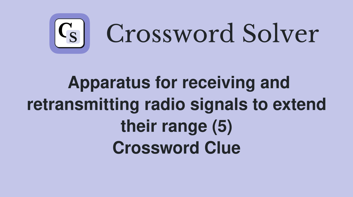 Apparatus for receiving and retransmitting radio signals to extend their range (5) Crossword Clue