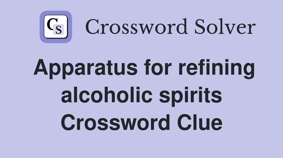 Apparatus for refining alcoholic spirits Crossword Clue