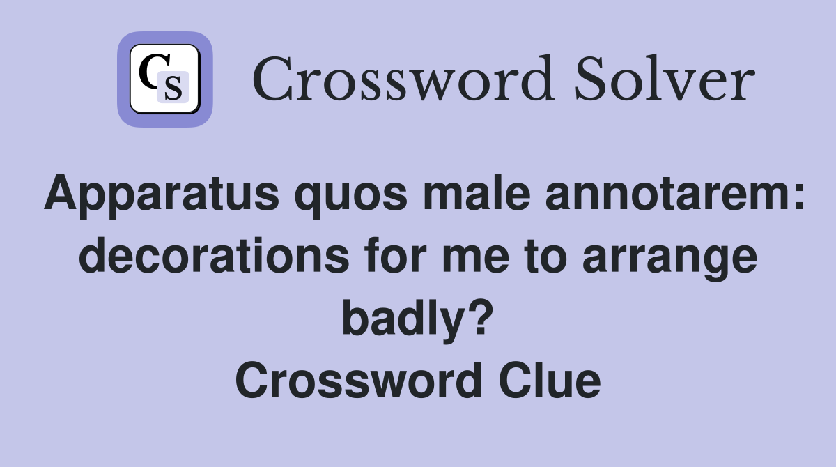 Apparatus quos male annotarem: decorations for me to arrange badly? Crossword Clue