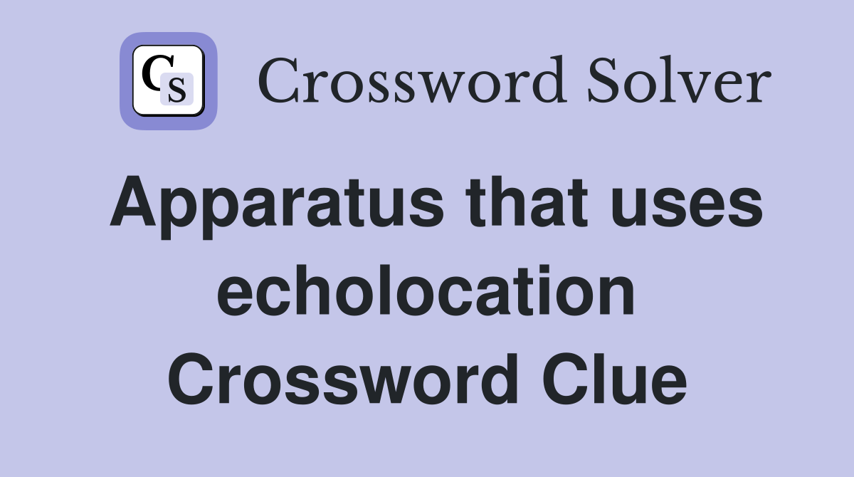 Apparatus that uses echolocation Crossword Clue