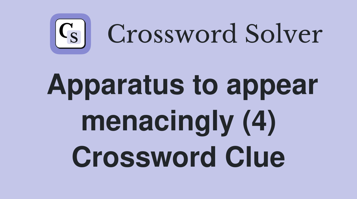 Apparatus to appear menacingly (4) Crossword Clue