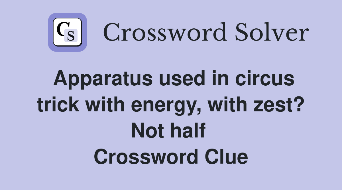 Apparatus used in circus trick with energy, with zest? Not half  Crossword Clue