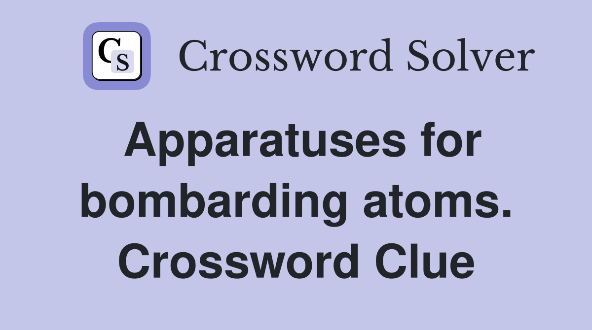 Apparatuses for bombarding atoms. Crossword Clue