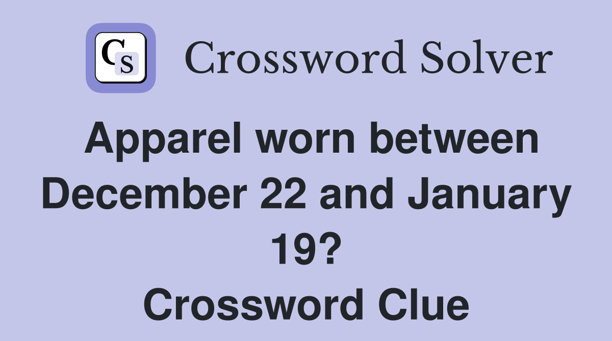 Apparel worn between December 22 and January 19? Crossword Clue