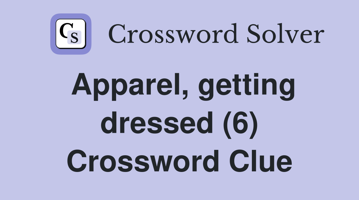 Apparel, getting dressed (6) Crossword Clue