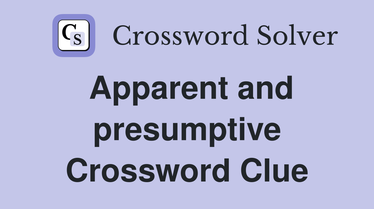 Apparent and presumptive Crossword Clue