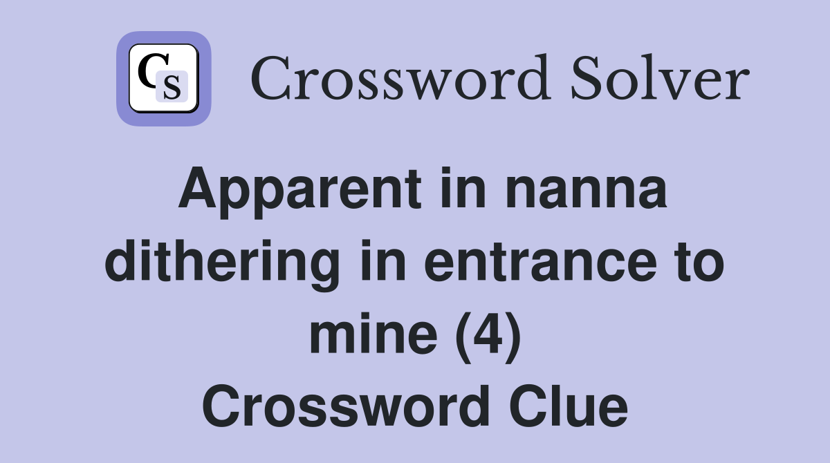 Apparent in nanna dithering in entrance to mine (4) Crossword Clue