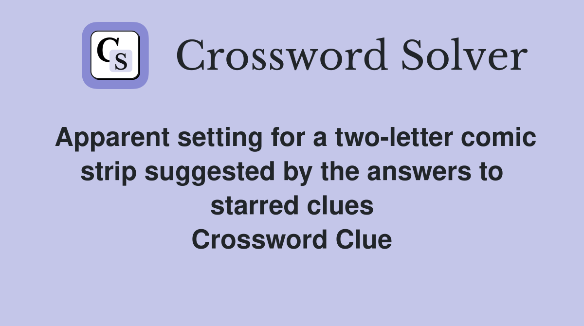 Apparent setting for a two-letter comic strip suggested by the answers to starred clues Crossword Clue
