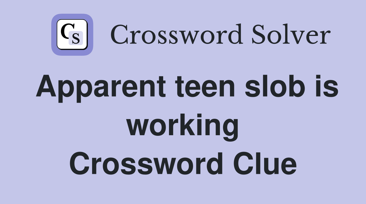 Apparent teen slob is working Crossword Clue