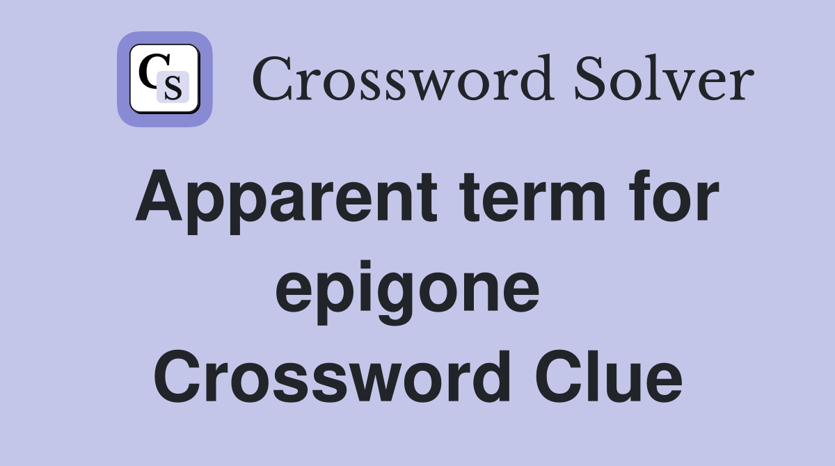 Apparent term for epigone  Crossword Clue