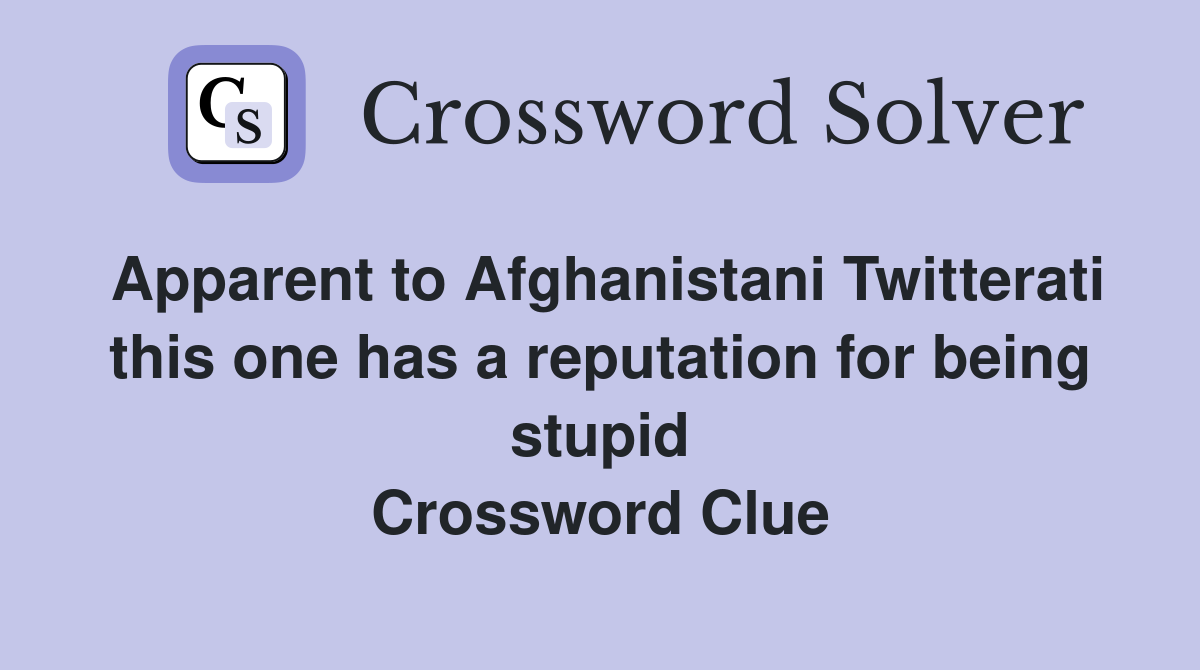 Apparent to Afghanistani Twitterati this one has a reputation for being stupid Crossword Clue
