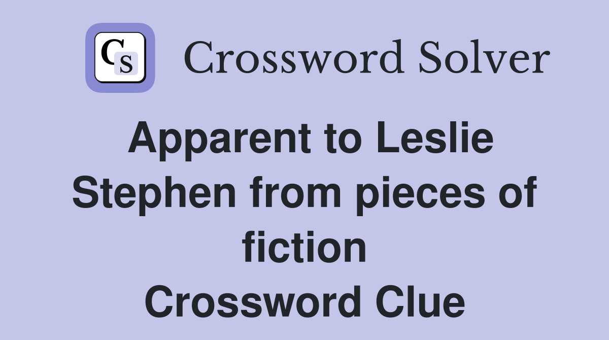 Apparent to Leslie Stephen from pieces of fiction Crossword Clue