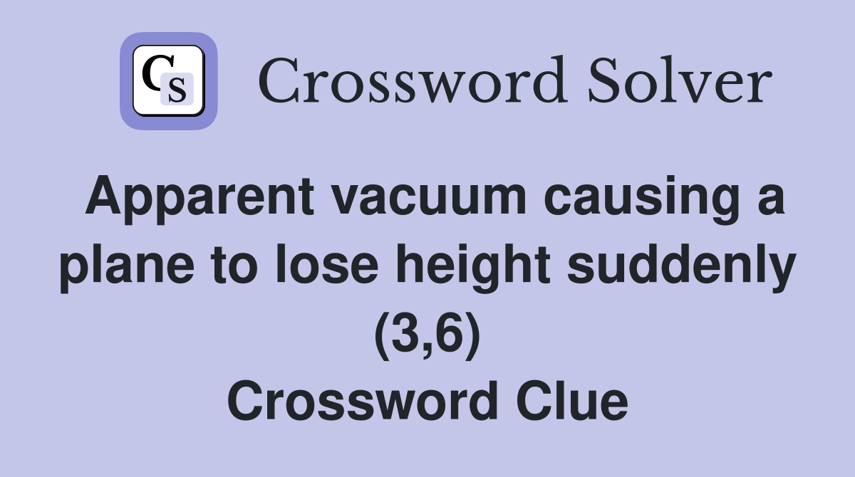 Apparent vacuum causing a plane to lose height suddenly (3,6) Crossword Clue