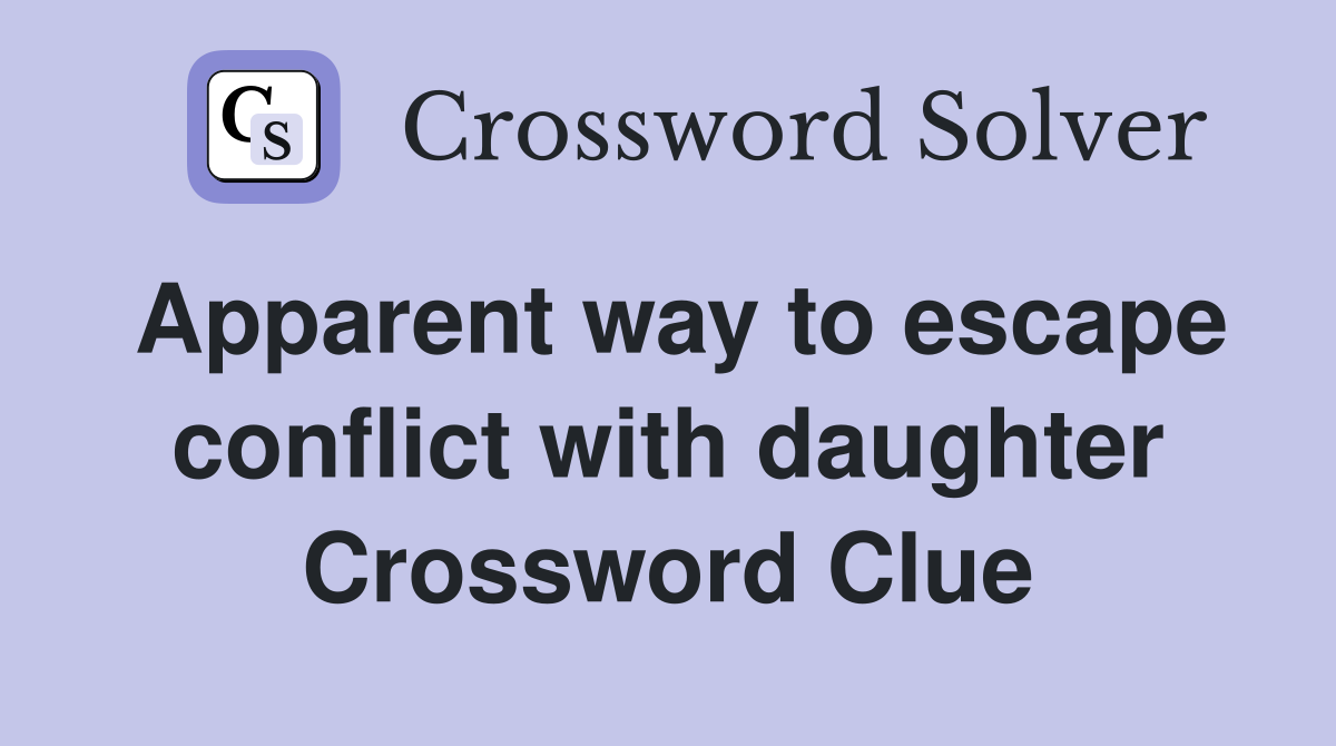 Apparent way to escape conflict with daughter Crossword Clue